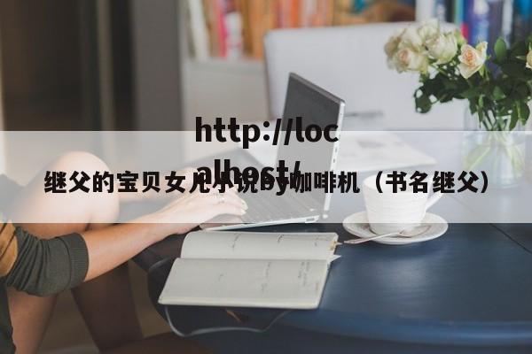 继父的宝贝女儿小说by咖啡机（书名继父）