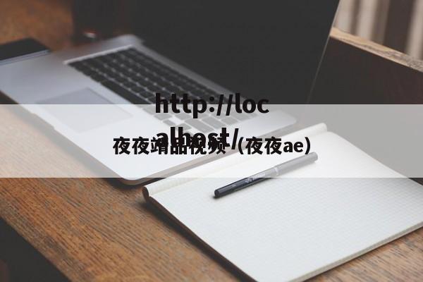 夜夜靖品视频（夜夜ae）