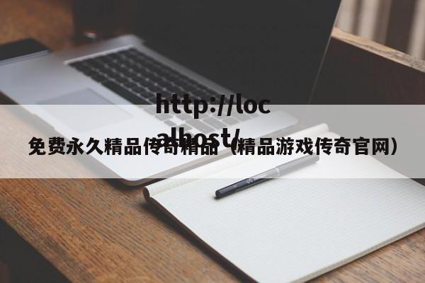 免费永久精品传奇精品（精品游戏传奇官网）