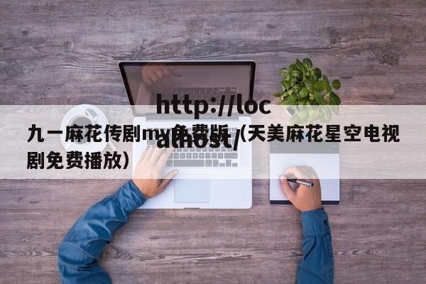 九一麻花传剧mv免费版（天美麻花星空电视剧免费播放）